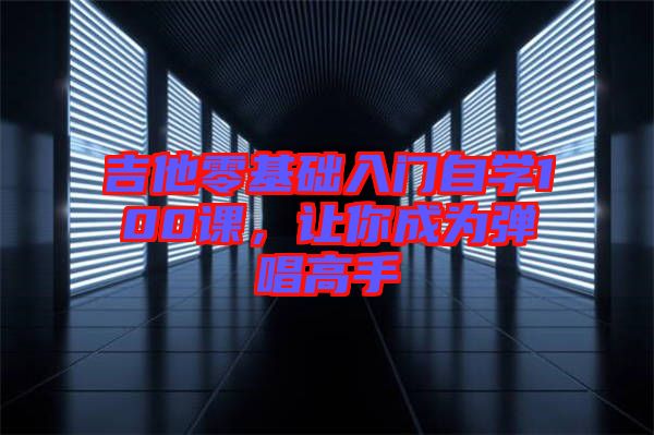 吉他零基礎入門自學100課，讓你成為彈唱高手