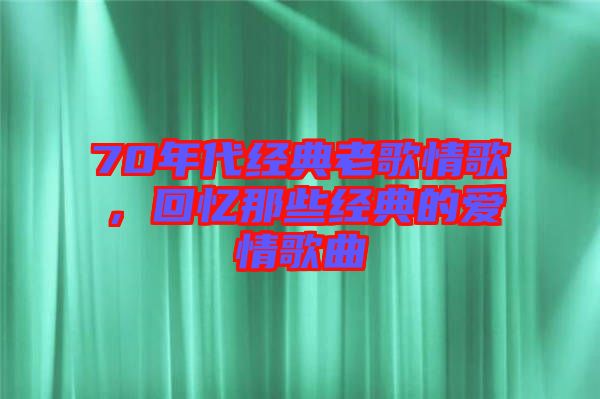 70年代經(jīng)典老歌情歌，回憶那些經(jīng)典的愛情歌曲