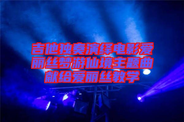 吉他獨奏演繹電影愛麗絲夢游仙境主題曲獻給愛麗絲教學