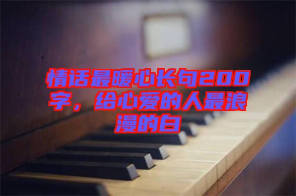 情話最暖心長(zhǎng)句200字，給心愛(ài)的人最浪漫的白