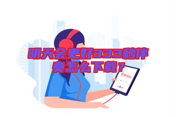 明天會更好333秒伴奏怎么下載？