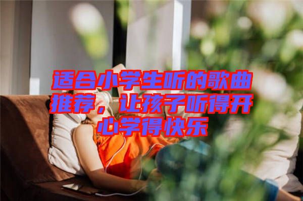 適合小學生聽的歌曲推薦，讓孩子聽得開心學得快樂