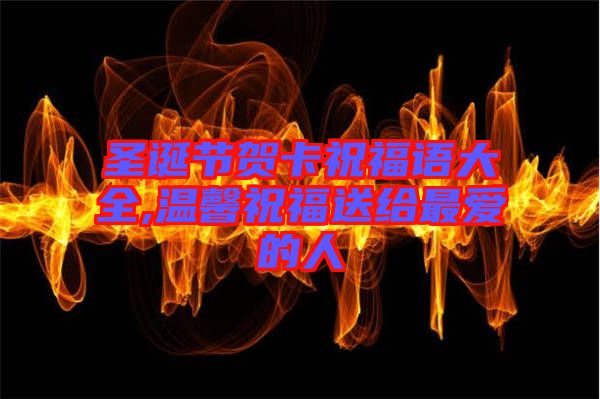 圣誕節(jié)賀卡祝福語(yǔ)大全,溫馨祝福送給最愛的人