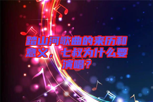 踏山河歌曲的來歷和意義，七叔為什么要演唱？