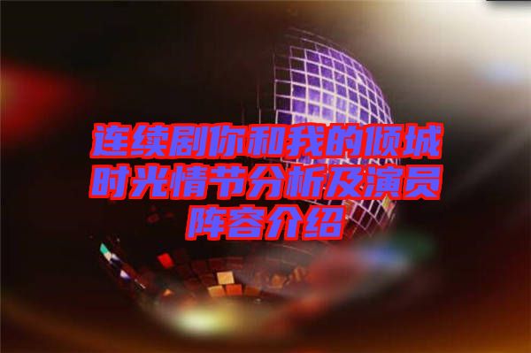 連續劇你和我的傾城時光情節分析及演員陣容介紹