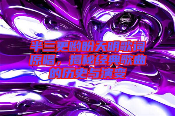 半三更喲盼天明歌詞原唱，揭秘經典歌曲的歷史與演變