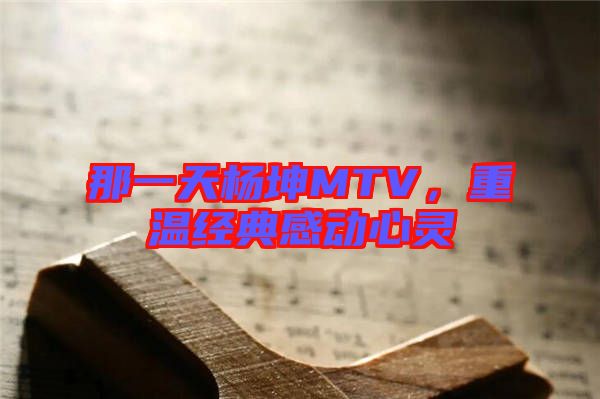 那一天楊坤MTV，重溫經(jīng)典感動心靈