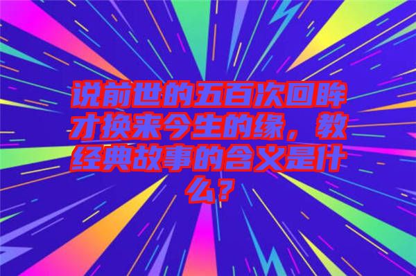 說前世的五百次回眸才換來今生的緣，教經典故事的含義是什么？