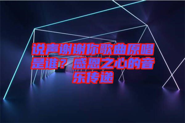 說聲謝謝你歌曲原唱是誰？感恩之心的音樂傳遞