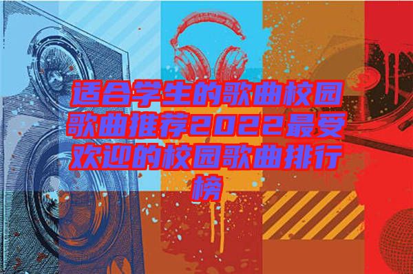 適合學生的歌曲校園歌曲推薦2022最受歡迎的校園歌曲排行榜