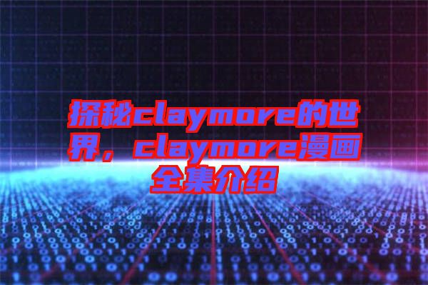 探秘claymore的世界，claymore漫畫全集介紹