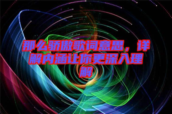 那么驕傲歌詞意思，詳解內涵讓你更深入理解