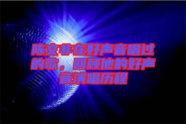 陳文非在好聲音唱過的歌，回顧他的好聲音演唱歷程