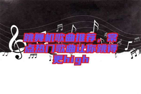 跳舞機(jī)歌曲推薦，常點熱門歌曲讓你跳得更high