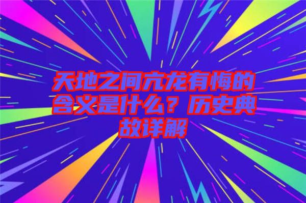 天地之間亢龍有悔的含義是什么？歷史典故詳解