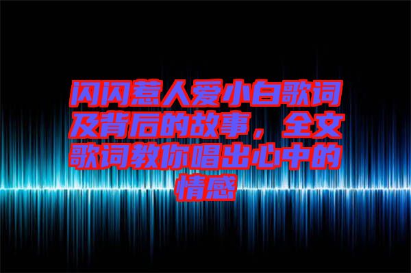 閃閃惹人愛小白歌詞及背后的故事，全文歌詞教你唱出心中的情感