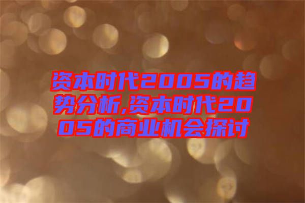 資本時(shí)代2005的趨勢(shì)分析,資本時(shí)代2005的商業(yè)機(jī)會(huì)探討