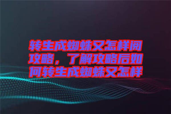 轉生成蜘蛛又怎樣閱攻略，了解攻略后如何轉生成蜘蛛又怎樣