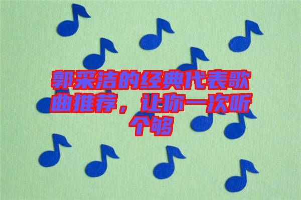 郭采潔的經典代表歌曲推薦，讓你一次聽個夠