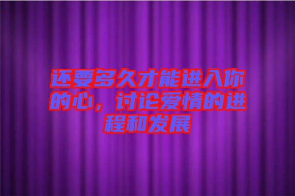 還要多久才能進入你的心，討論愛情的進程和發展