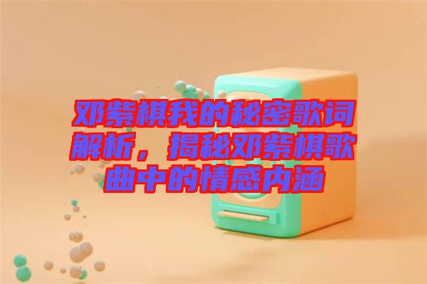 鄧紫棋我的秘密歌詞解析，揭秘鄧紫棋歌曲中的情感內涵