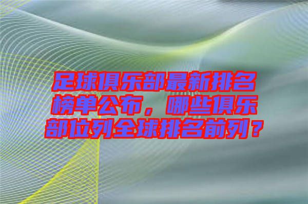 足球俱樂(lè)部最新排名榜單公布，哪些俱樂(lè)部位列全球排名前列？