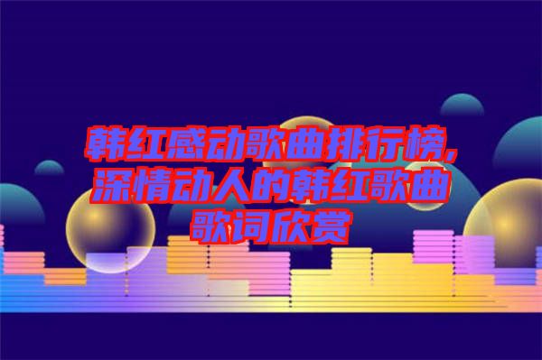 韓紅感動(dòng)歌曲排行榜,深情動(dòng)人的韓紅歌曲歌詞欣賞