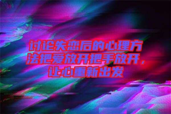 討論失戀后的心理方法把愛放開把手放開，讓心重新出發