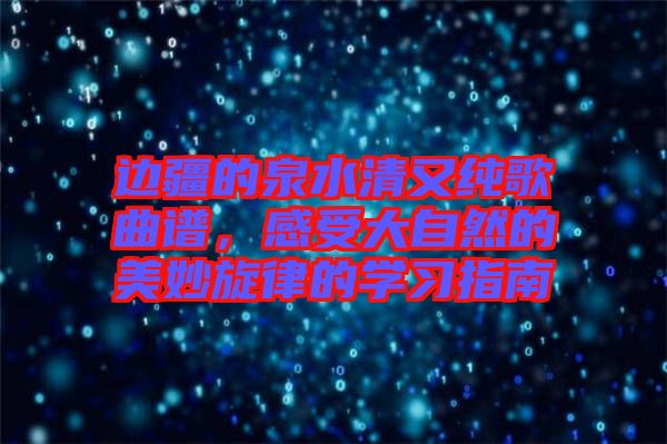 邊疆的泉水清又純歌曲譜，感受大自然的美妙旋律的學習指南