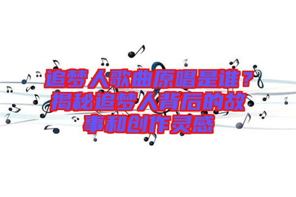 追夢人歌曲原唱是誰？揭秘追夢人背后的故事和創作靈感