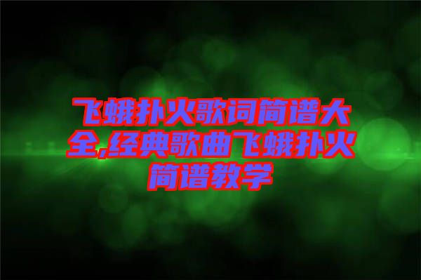 飛蛾撲火歌詞簡譜大全,經典歌曲飛蛾撲火簡譜教學