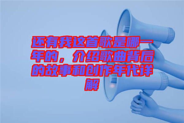 還有我這首歌是哪一年的，介紹歌曲背后的故事和創作年代詳解