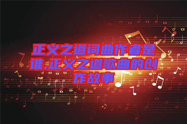 正義之道詞曲作者是誰,正義之道歌曲的創作故事