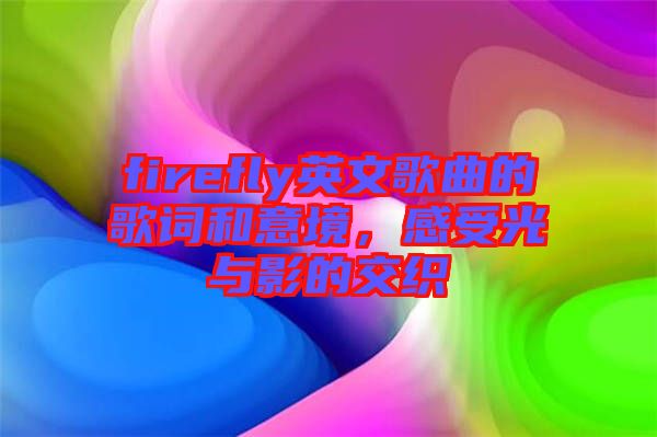 firefly英文歌曲的歌詞和意境，感受光與影的交織