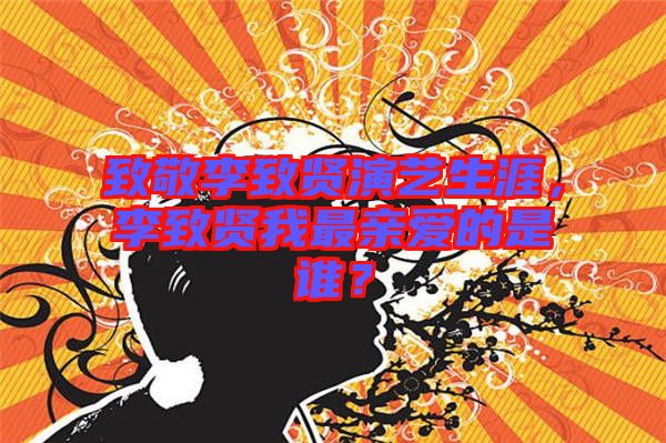 致敬李致賢演藝生涯，李致賢我最親愛的是誰？