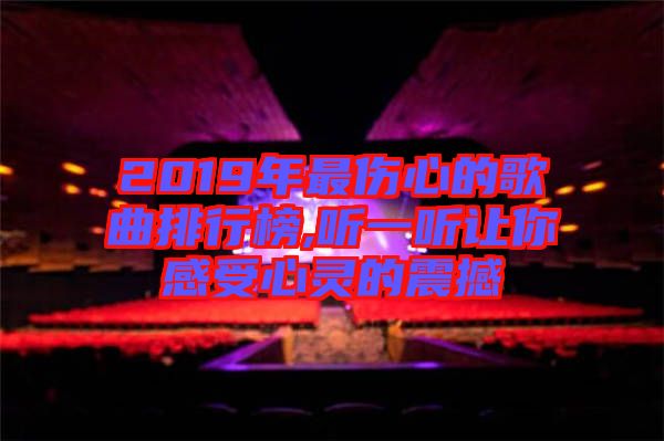 2019年最傷心的歌曲排行榜,聽一聽讓你感受心靈的震撼