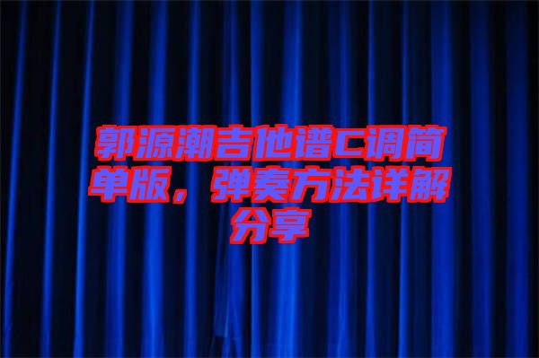 郭源潮吉他譜C調簡單版，彈奏方法詳解分享