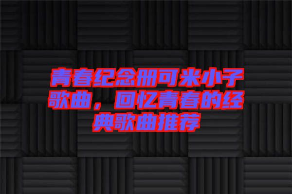 青春紀念冊可米小子歌曲，回憶青春的經典歌曲推薦