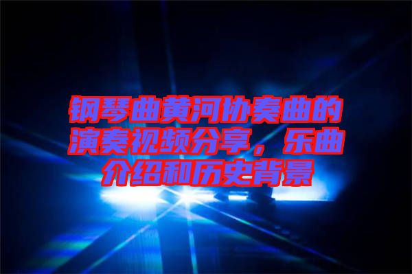 鋼琴曲黃河協奏曲的演奏視頻分享，樂曲介紹和歷史背景