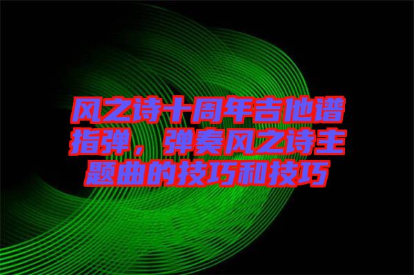 風之詩十周年吉他譜指彈，彈奏風之詩主題曲的技巧和技巧