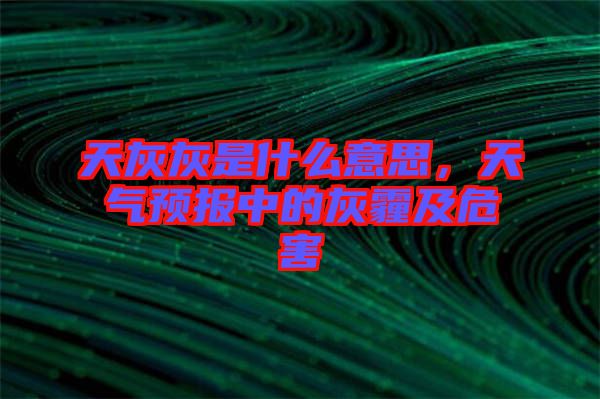 天灰灰是什么意思，天氣預報中的灰霾及危害