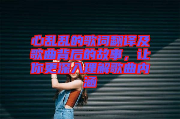 心亂亂的歌詞翻譯及歌曲背后的故事，讓你更深入理解歌曲內涵