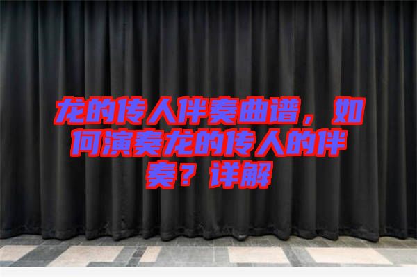 龍的傳人伴奏曲譜，如何演奏龍的傳人的伴奏？詳解