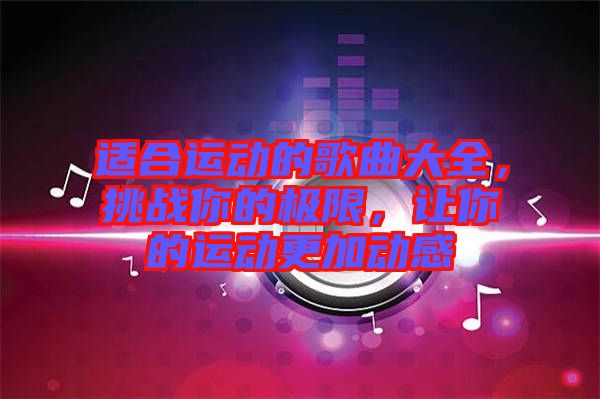 適合運動的歌曲大全，挑戰你的極限，讓你的運動更加動感