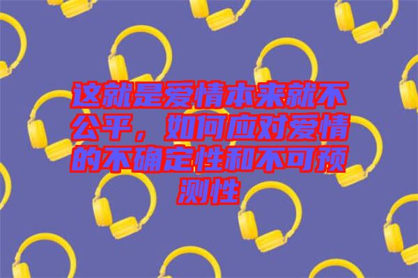 這就是愛情本來就不公平，如何應(yīng)對愛情的不確定性和不可預(yù)測性