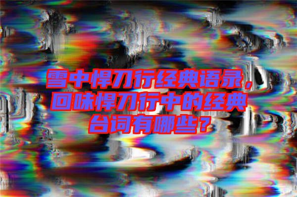 雪中悍刀行經典語錄，回味悍刀行中的經典臺詞有哪些？