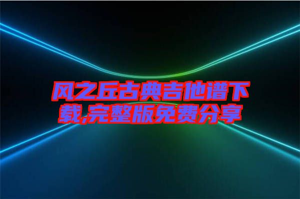 風(fēng)之丘古典吉他譜下載,完整版免費(fèi)分享