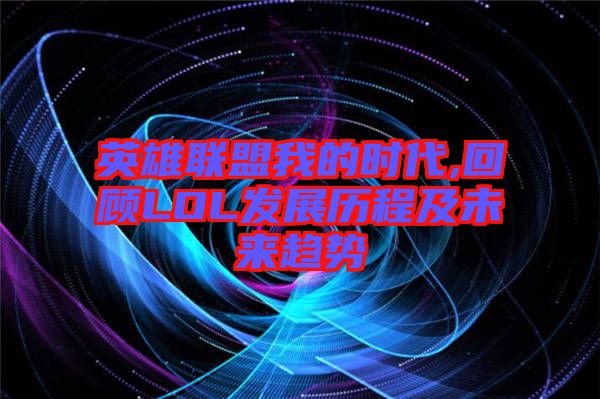 英雄聯盟我的時代,回顧LOL發展歷程及未來趨勢