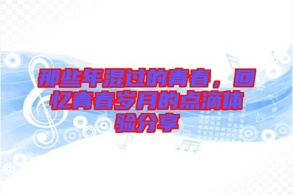 那些年混過(guò)的青春，回憶青春歲月的點(diǎn)滴體驗(yàn)分享