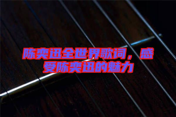 陳奕迅全世界歌詞，感受陳奕迅的魅力